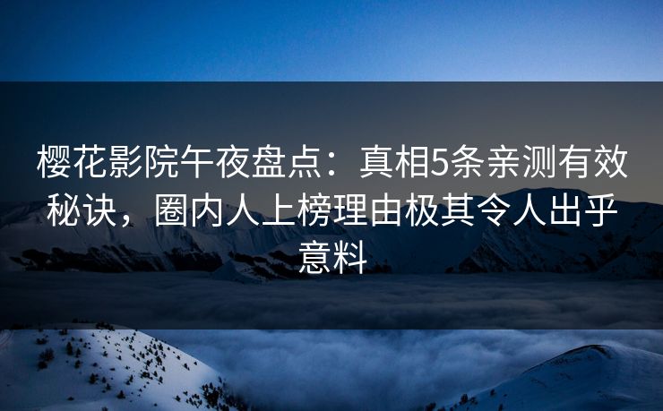 樱花影院午夜盘点：真相5条亲测有效秘诀，圈内人上榜理由极其令人出乎意料