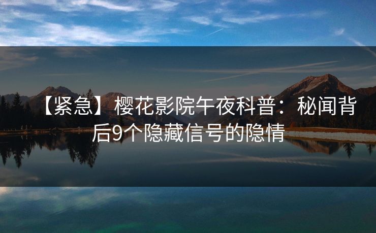 【紧急】樱花影院午夜科普：秘闻背后9个隐藏信号的隐情