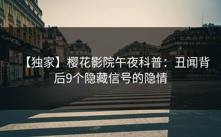 【独家】樱花影院午夜科普：丑闻背后9个隐藏信号的隐情