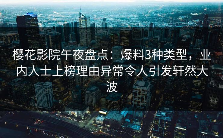 樱花影院午夜盘点：爆料3种类型，业内人士上榜理由异常令人引发轩然大波