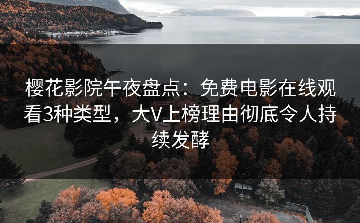 樱花影院午夜盘点：免费电影在线观看3种类型，大V上榜理由彻底令人持续发酵