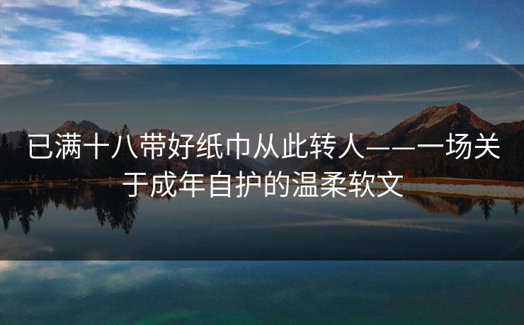 已满十八带好纸巾从此转人——一场关于成年自护的温柔软文